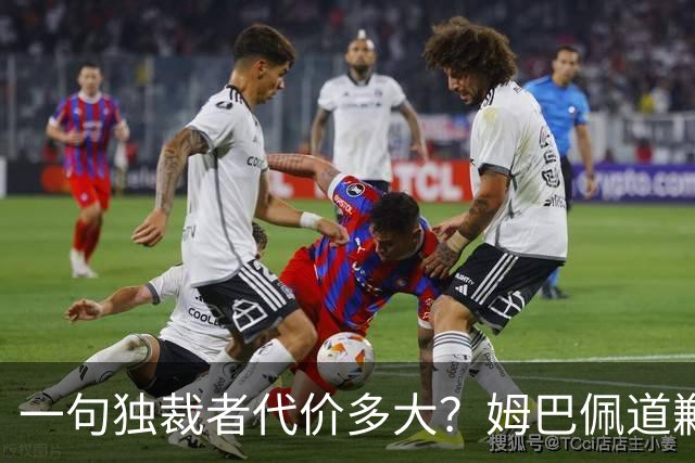 一句"独裁者"代价多大？姆巴佩道歉，西甲转播被停