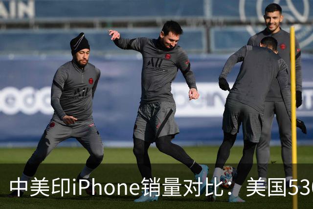 中美印iPhone销量对比：美国5300万部，印度1400万部，中国是多少