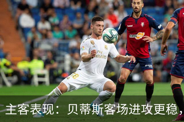 主客表现：贝蒂斯客场进攻更稳，塞尔塔起伏明显