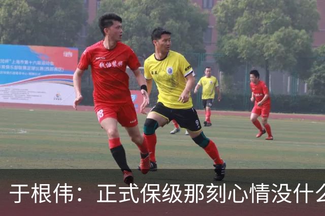 于根伟：正式保级那刻心情没什么波动 对阵英博会努力完成好比赛