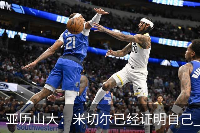 亚历山大：米切尔已经证明自己 我对他的出色表现毫不意外
