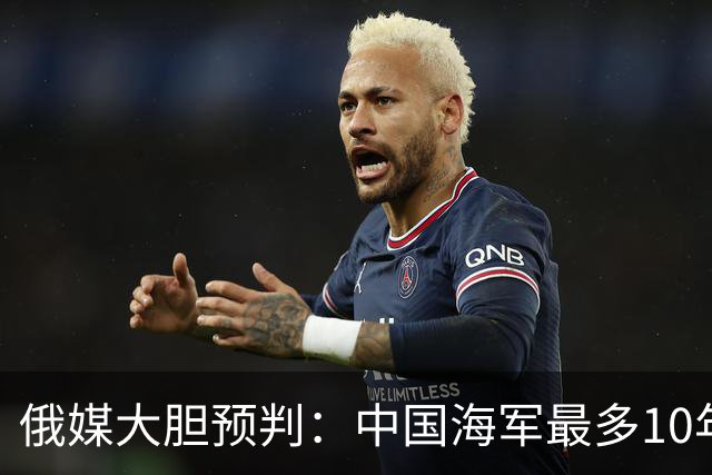 俄媒大胆预判：中国海军最多10年，最快7年，美军自己让出制海权