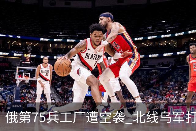 俄第75兵工厂遭空袭 北线乌军打了一场歼灭战