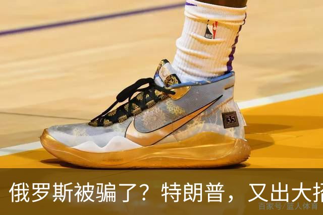 俄罗斯被骗了？特朗普，又出大招了！