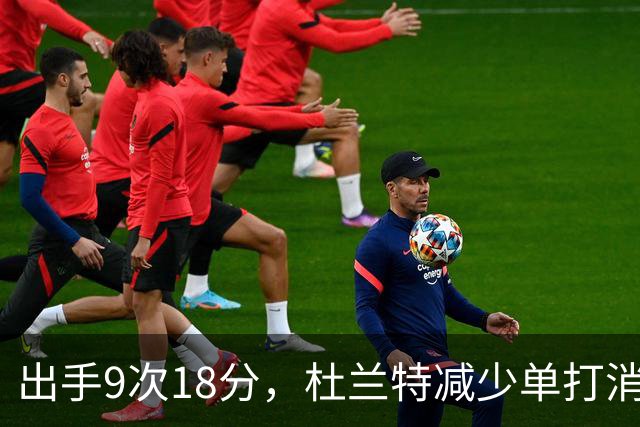 出手9次18分，杜兰特减少单打消耗，火箭队谢泼德9中2，丢了投篮包