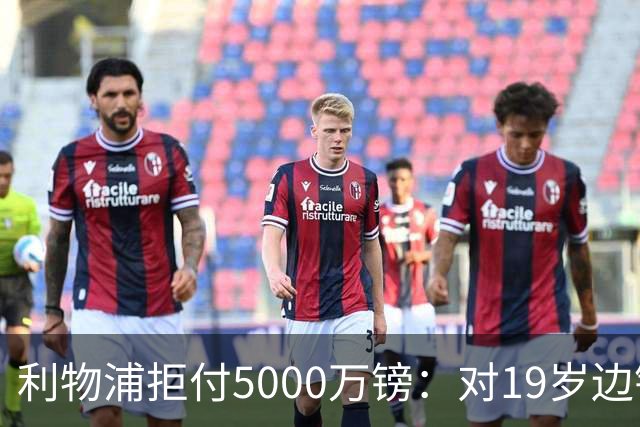 利物浦拒付5000万镑：对19岁边锋只是“极度欣赏”
