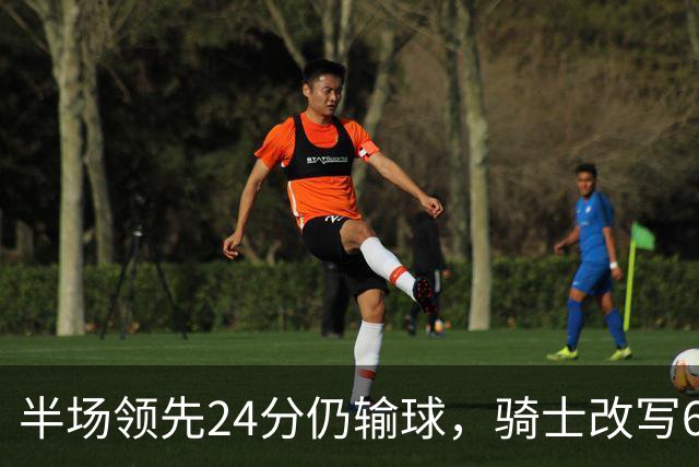 半场领先24分仍输球，骑士改写65胜0负纪录
