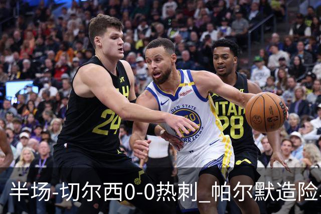 半场-切尔西0-0热刺 帕尔默造险马尔穆什失良机彭德斯神扑救主