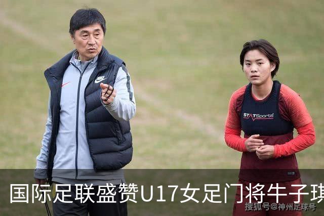 国际足联盛赞U17女足门将牛子琪：英雄门将铸就球队历史性胜利