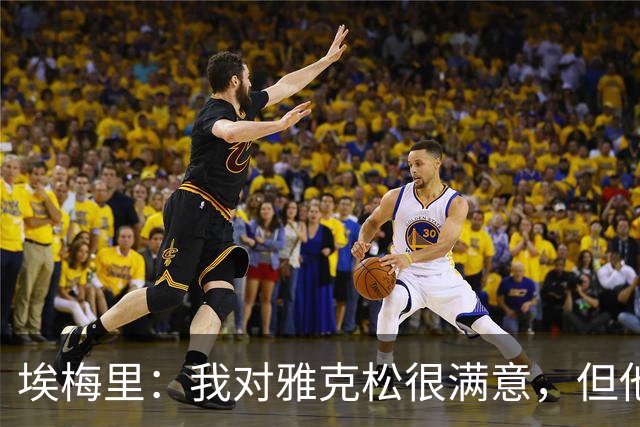 埃梅里：我对雅克松很满意，但他仍需努力提高并保持稳定