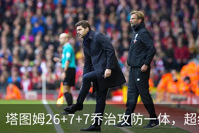 塔图姆26+7+7乔治攻防一体，超级替补30分，凯尔特人双杀公牛
