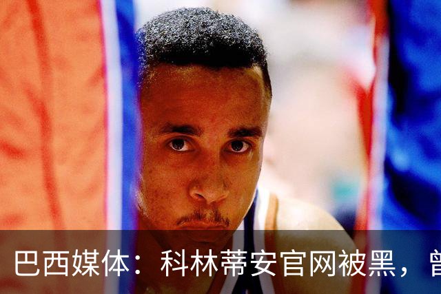 巴西媒体：科林蒂安官网被黑，曾宣布签下梅西