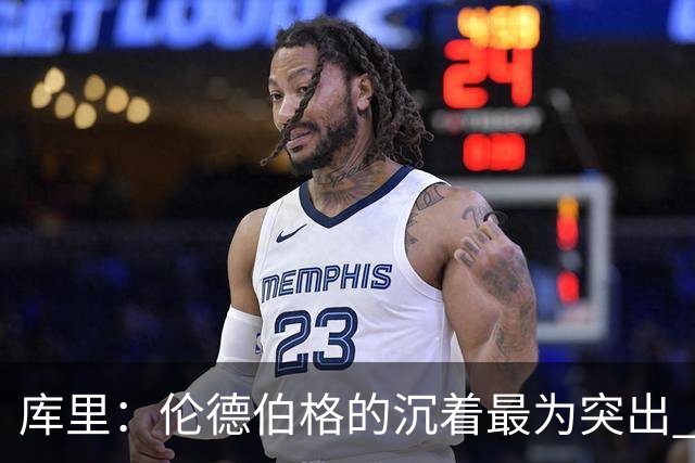库里：伦德伯格的沉着最为突出 希望他能继续保持侵略性