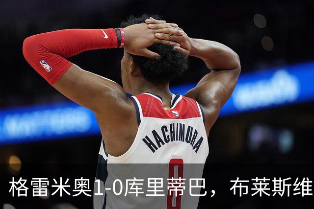 格雷米奥1-0库里蒂巴，布莱斯维特伤停补时绝杀