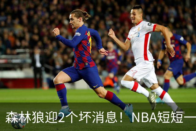 森林狼迎2个坏消息！NBA短短一周10人重伤，雷霆西部最倒霉的球队