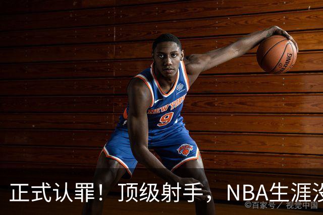 正式认罪！顶级射手，NBA生涯没了！