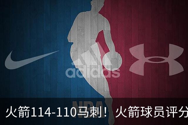 火箭114-110马刺！火箭球员评分：2人超神，3人达标，3人低迷