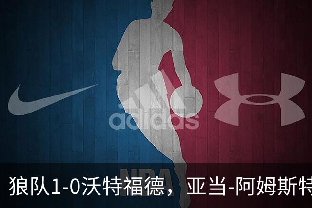狼队1-0沃特福德，亚当-阿姆斯特朗制胜球