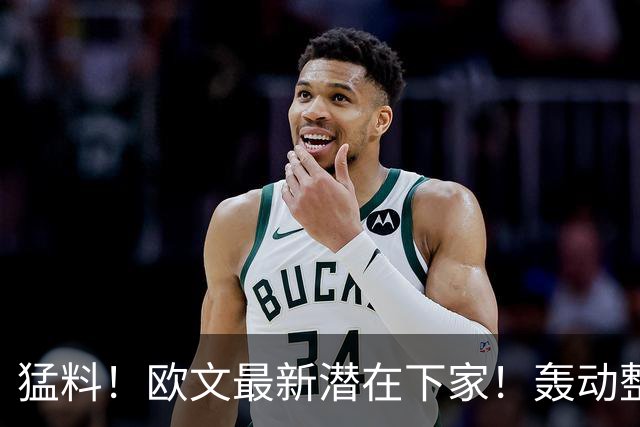 猛料！欧文最新潜在下家！轰动整个NBA争冠格局