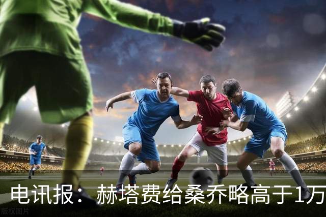 电讯报：赫塔费给桑乔略高于1万镑的周薪，他此前在曼联25万周薪