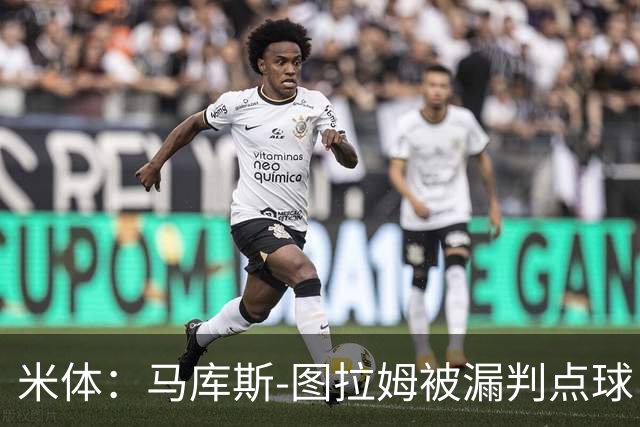 米体：马库斯-图拉姆被漏判点球，又遭假摔质疑