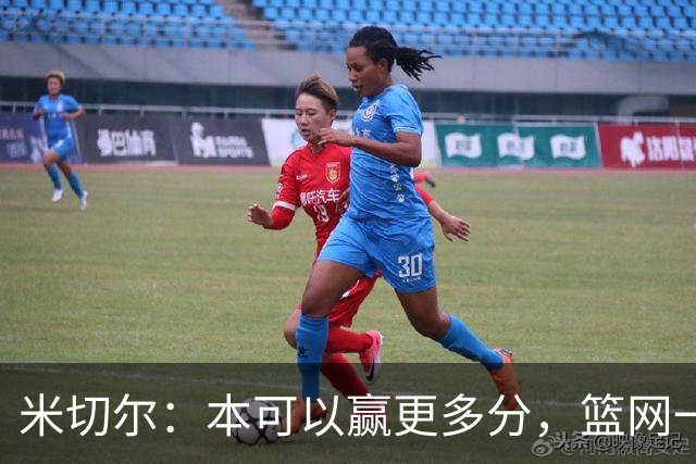 米切尔：本可以赢更多分，篮网一直没放弃值得肯定