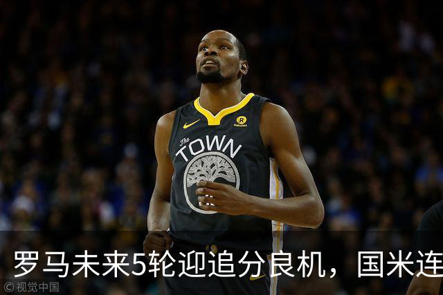罗马未来5轮迎追分良机，国米连遇米兰亚特兰大两强