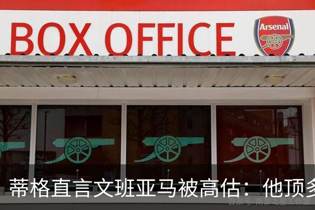 蒂格直言文班亚马被高估：他顶多算联盟第十人
