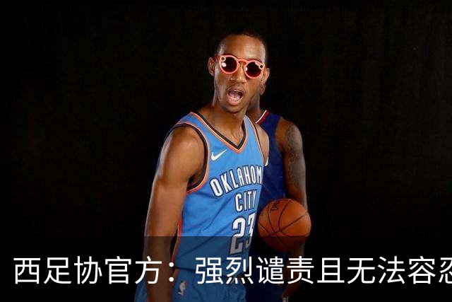 西足协官方：强烈谴责且无法容忍侮辱维尼修斯的行为