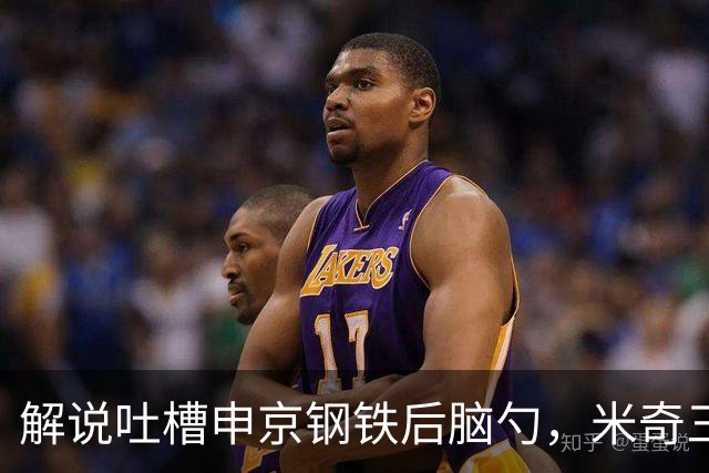 解说吐槽申京"钢铁后脑勺"，米奇三后卫整活葬送比赛