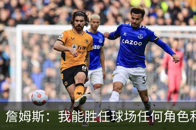 詹姆斯：我能胜任球场任何角色&能帮助球队就行 对此我引以为傲