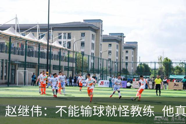 赵继伟：不能输球就怪教练 他真的很想帮我们