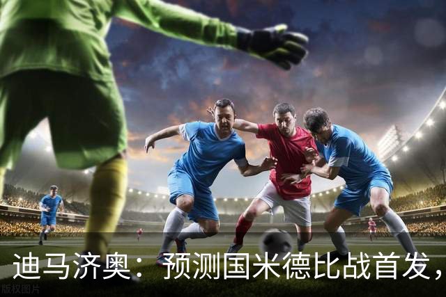 迪马济奥：预测国米德比战首发，图拉姆搭档皮奥