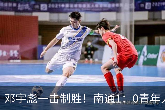 邓宇彪一击制胜！南通1：0青年人 提前两轮重复中超