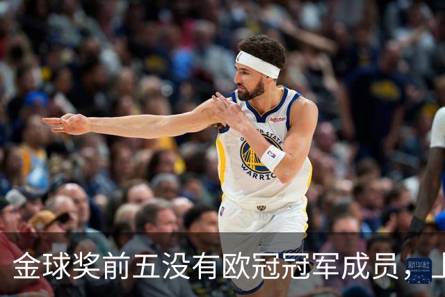 金球奖前五没有欧冠冠军成员，上次还是2012年的切尔西