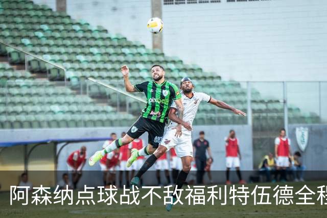 阿森纳点球战不敌福利特伍德全程：吉马良斯点球直接被扑