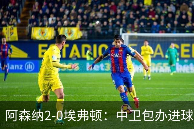 阿森纳2-0埃弗顿：中卫包办进球，争冠底气足