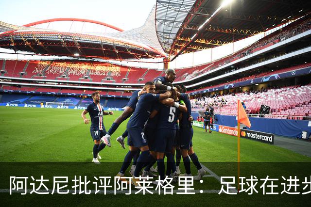 阿达尼批评阿莱格里：足球在进步，他却始终跟不上