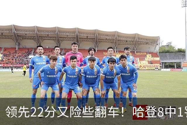 领先22分又险些翻车！哈登8中1罚球救主，8800万新援6犯再拖后腿
