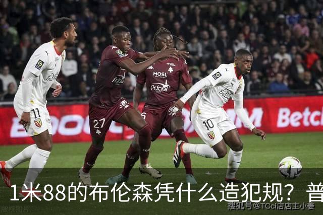 1米88的布伦森凭什么造犯规？普理查德休赛期研究他的录像