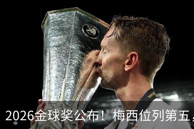 2026金球奖公布！梅西位列第五，亚马尔排名第三，超越姆巴佩，凯恩荣获金球