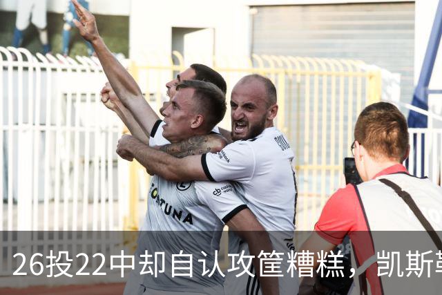 26投22中却自认攻筐糟糕，凯斯勒仍称这是个有趣的夜晚