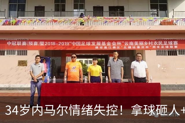 34岁内马尔情绪失控！拿球砸人+捂嘴辱骂 被红牌罚下后追打对手