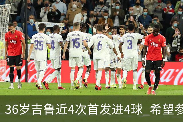 36岁吉鲁近4次首发进4球 希望参加卡塔尔世界杯