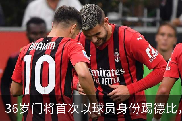 36岁门将首次以球员身份踢德比，父亲持季票坐客队看台