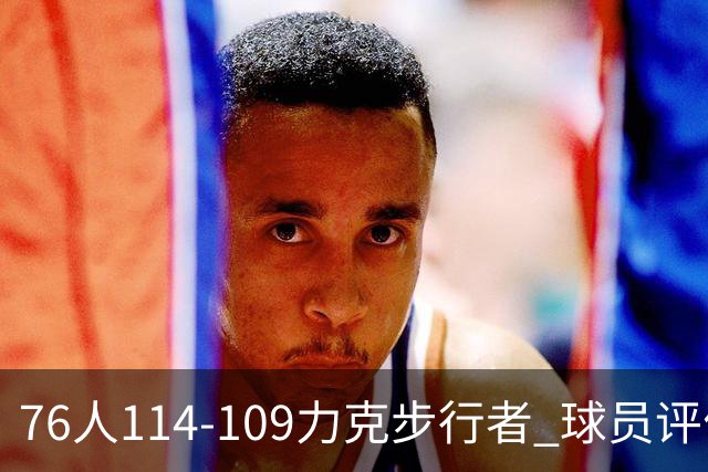 76人114-109力克步行者 球员评价：5人优秀，2人及格，2人低迷