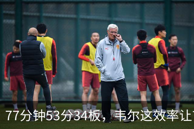77分钟53分34板，韦尔这效率让首发中锋尴尬了
