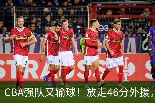 CBA强队又输球！放走46分外援，新外援全场仅1分，难怪输给辽浙京